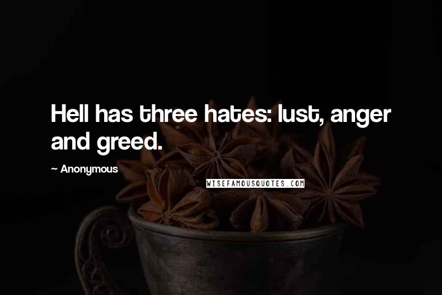 Anonymous Quotes: Hell has three hates: lust, anger and greed.