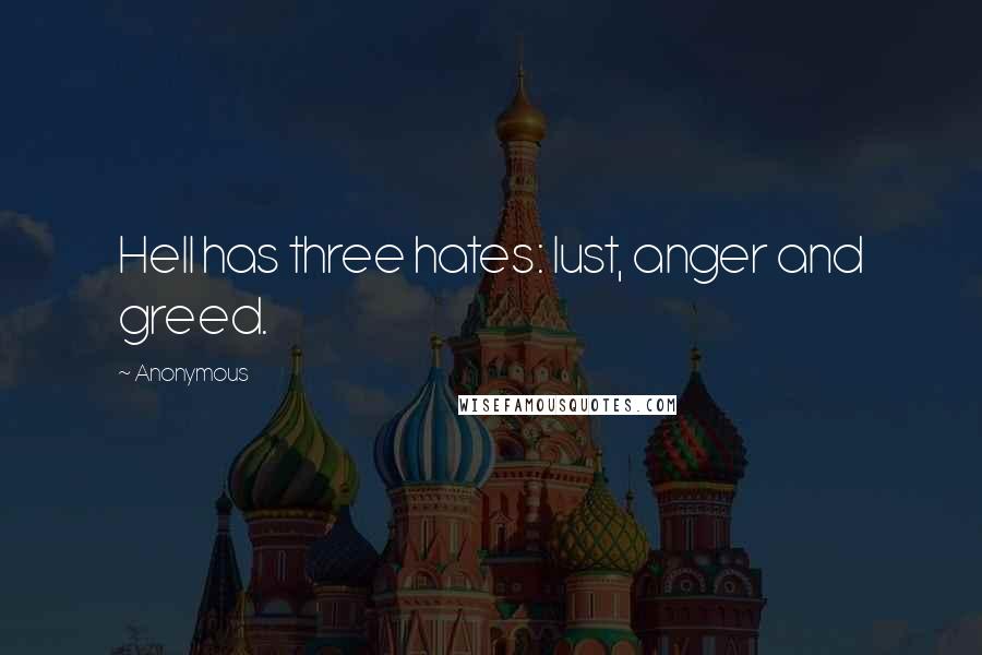 Anonymous Quotes: Hell has three hates: lust, anger and greed.