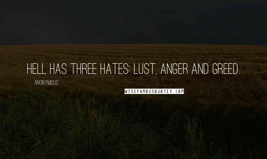 Anonymous Quotes: Hell has three hates: lust, anger and greed.