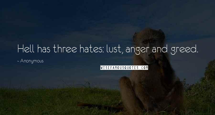 Anonymous Quotes: Hell has three hates: lust, anger and greed.
