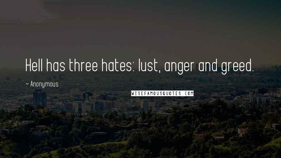 Anonymous Quotes: Hell has three hates: lust, anger and greed.