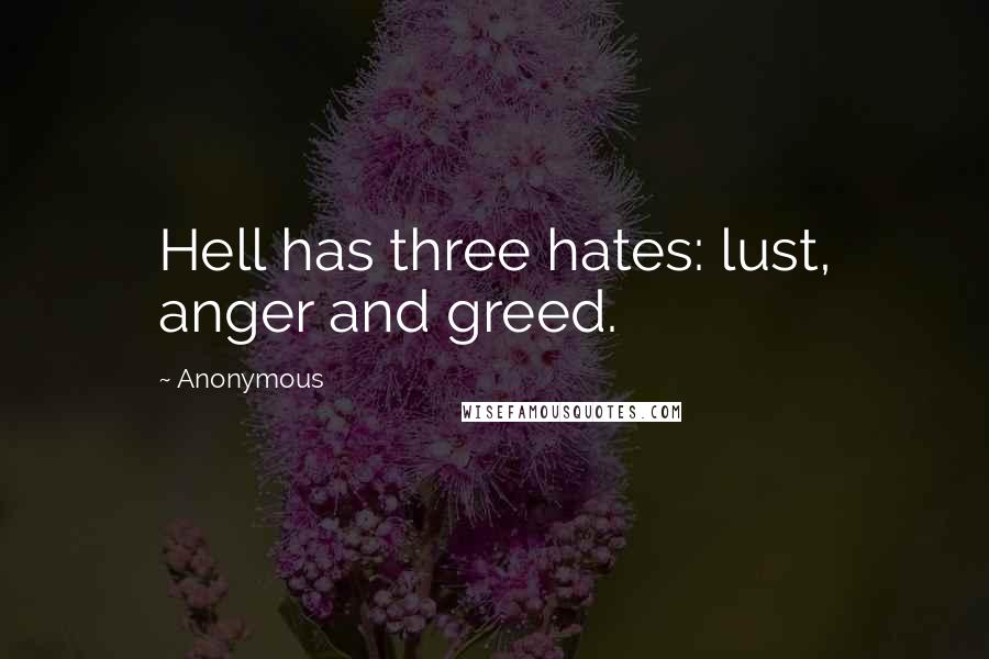 Anonymous Quotes: Hell has three hates: lust, anger and greed.