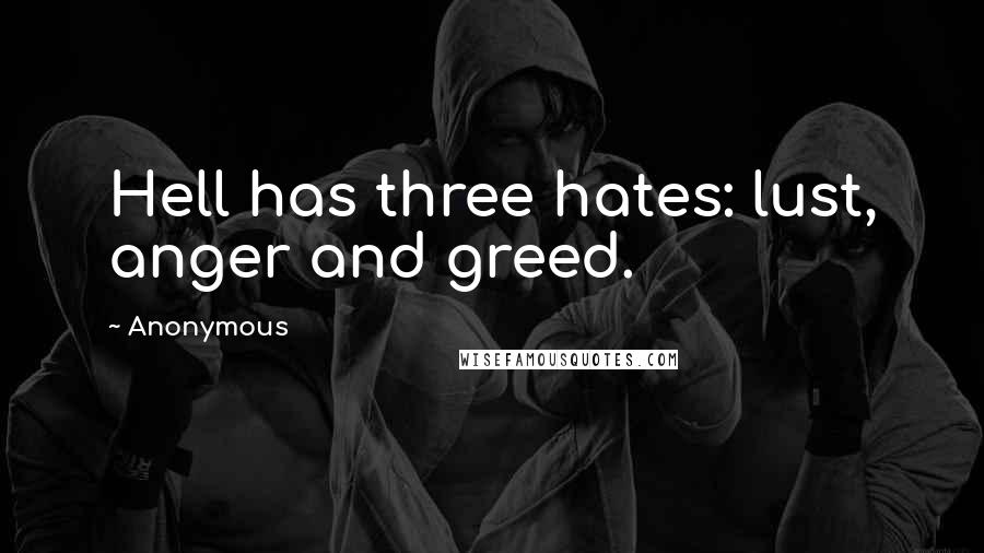 Anonymous Quotes: Hell has three hates: lust, anger and greed.