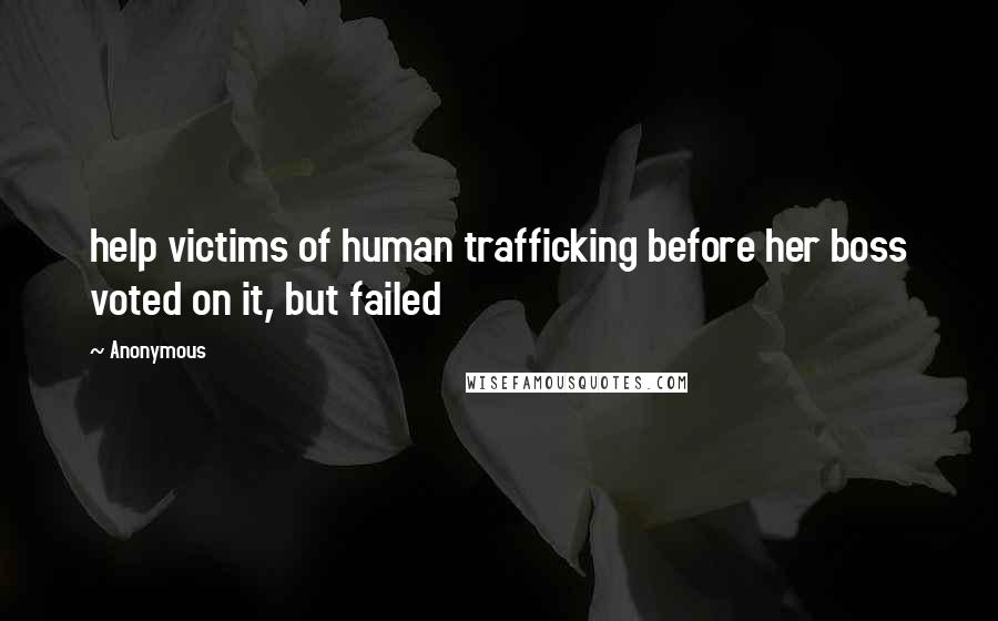 Anonymous Quotes: help victims of human trafficking before her boss voted on it, but failed
