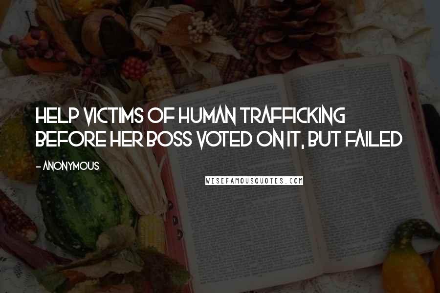 Anonymous Quotes: help victims of human trafficking before her boss voted on it, but failed