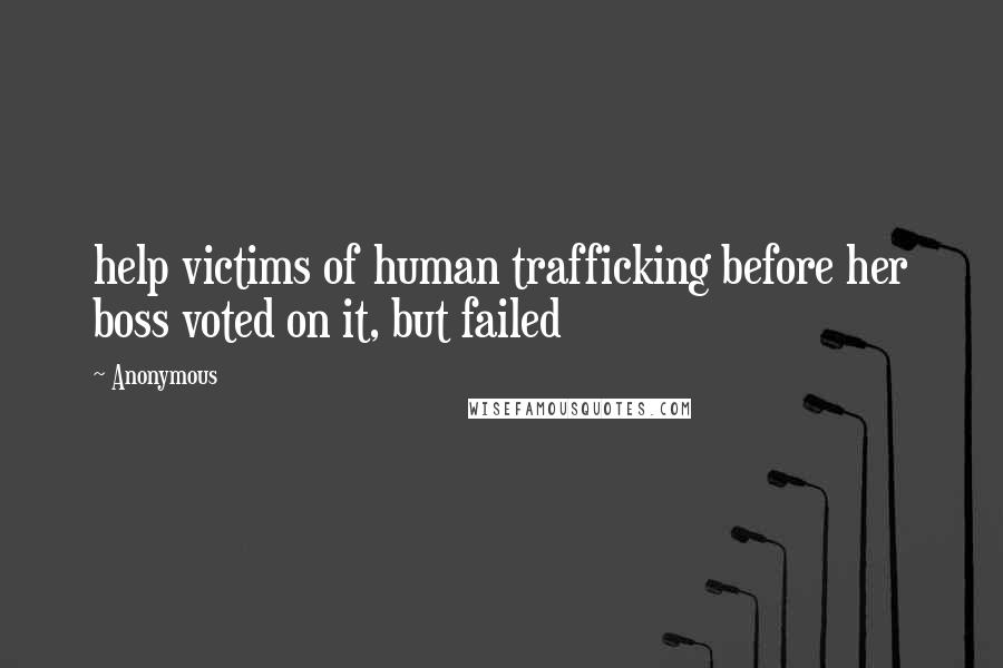 Anonymous Quotes: help victims of human trafficking before her boss voted on it, but failed