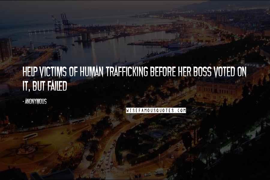 Anonymous Quotes: help victims of human trafficking before her boss voted on it, but failed