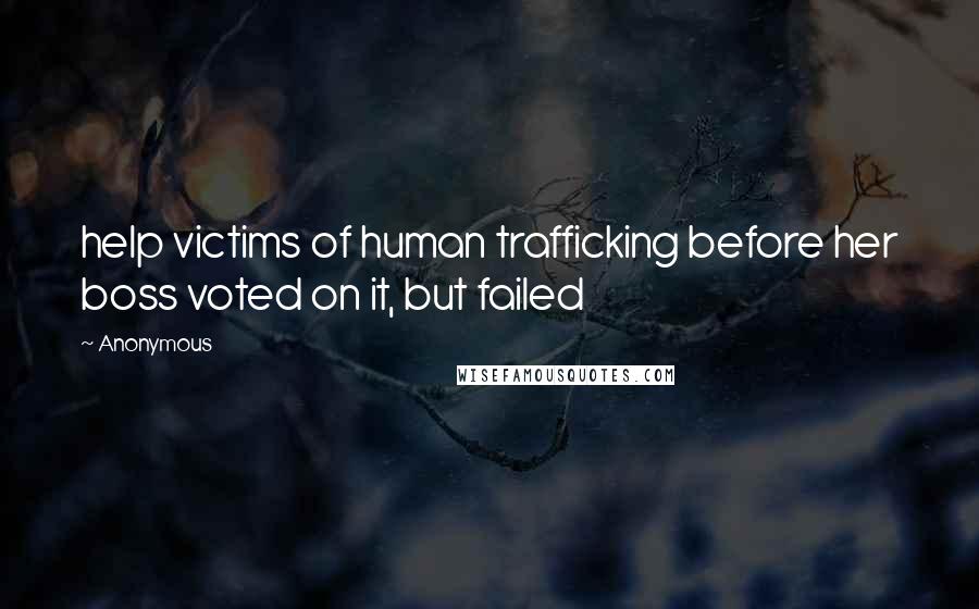 Anonymous Quotes: help victims of human trafficking before her boss voted on it, but failed