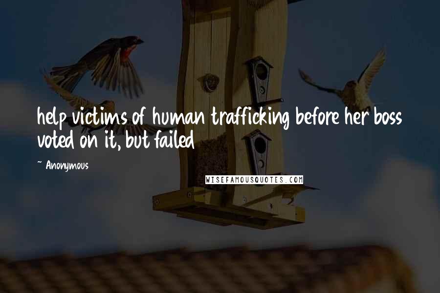 Anonymous Quotes: help victims of human trafficking before her boss voted on it, but failed