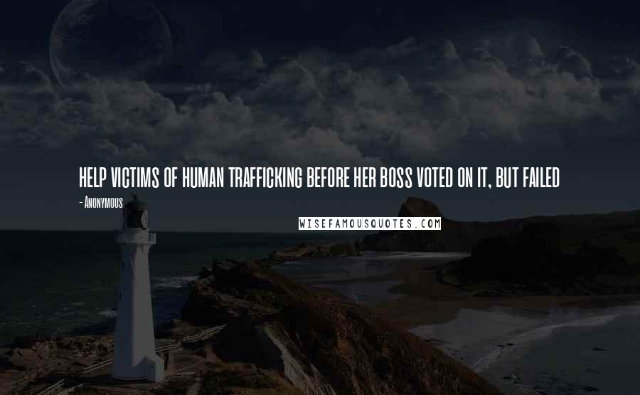 Anonymous Quotes: help victims of human trafficking before her boss voted on it, but failed