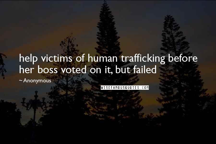 Anonymous Quotes: help victims of human trafficking before her boss voted on it, but failed