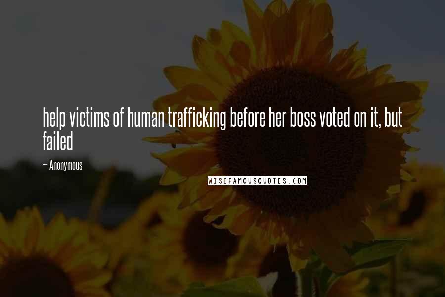 Anonymous Quotes: help victims of human trafficking before her boss voted on it, but failed