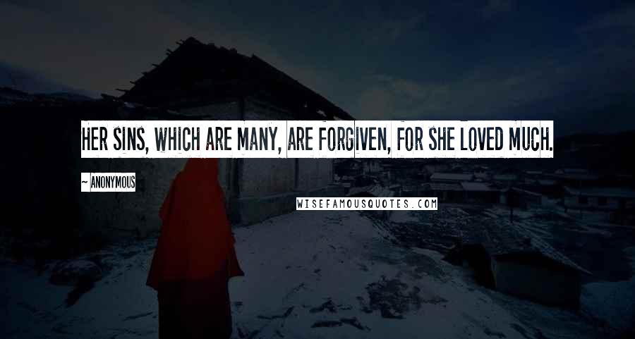 Anonymous Quotes: Her sins, which are many, are forgiven, for she loved much.