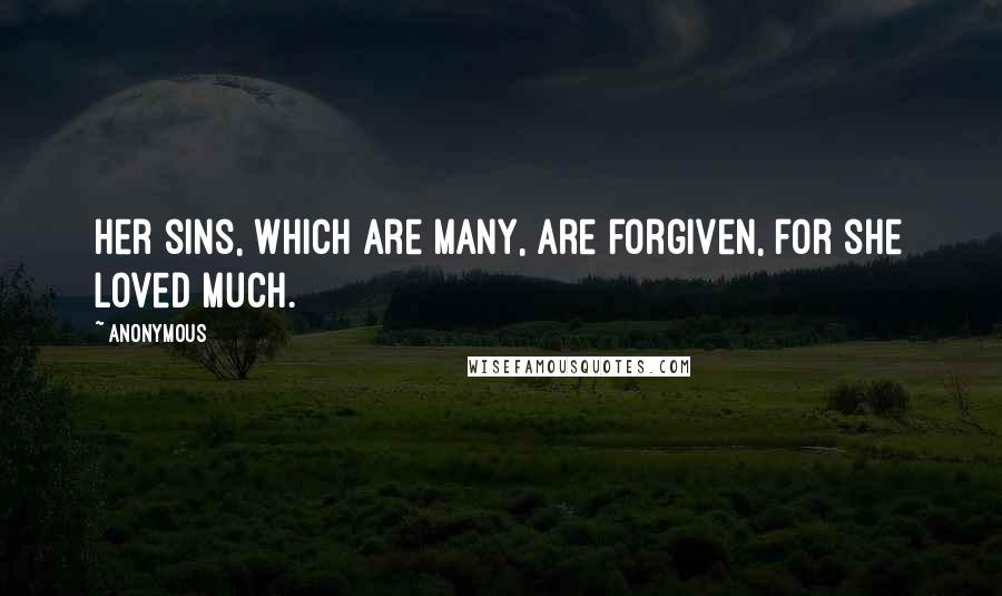 Anonymous Quotes: Her sins, which are many, are forgiven, for she loved much.