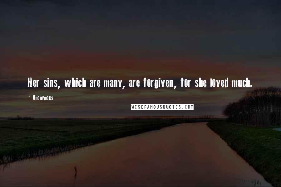 Anonymous Quotes: Her sins, which are many, are forgiven, for she loved much.