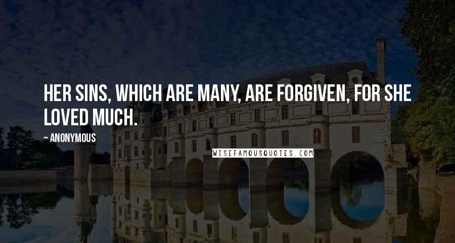 Anonymous Quotes: Her sins, which are many, are forgiven, for she loved much.