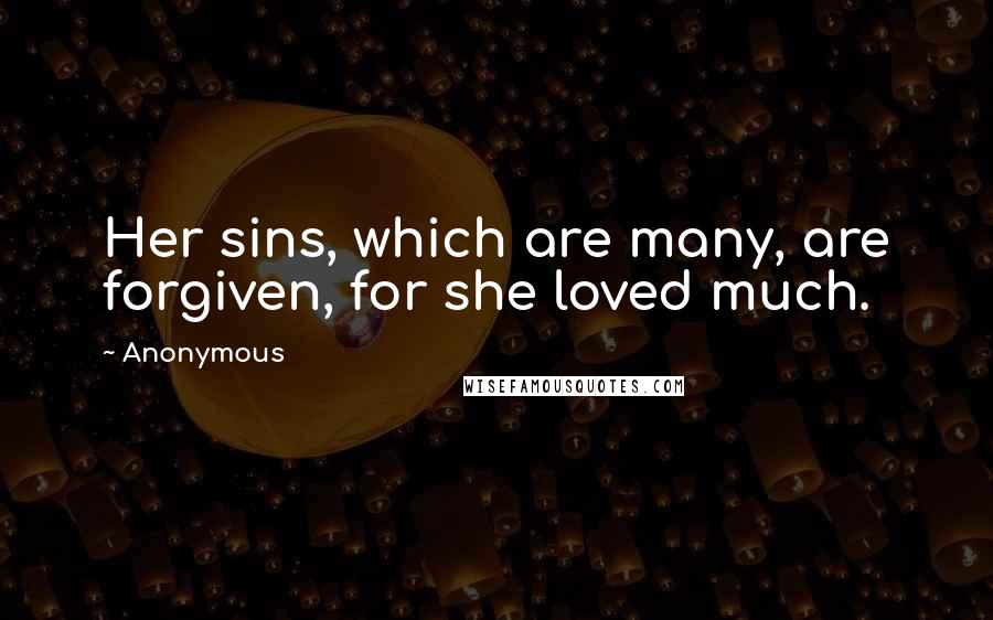 Anonymous Quotes: Her sins, which are many, are forgiven, for she loved much.