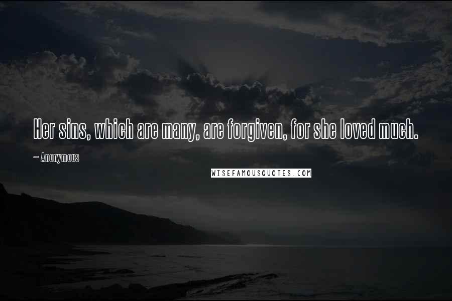 Anonymous Quotes: Her sins, which are many, are forgiven, for she loved much.
