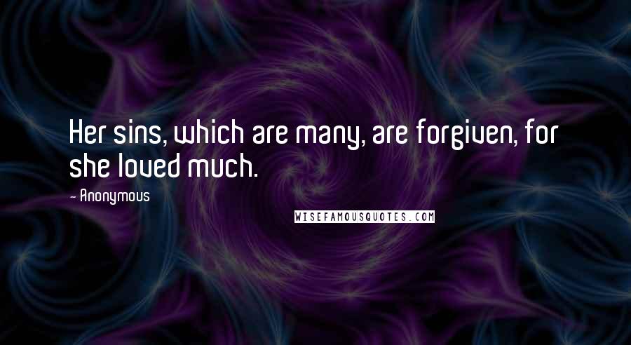 Anonymous Quotes: Her sins, which are many, are forgiven, for she loved much.