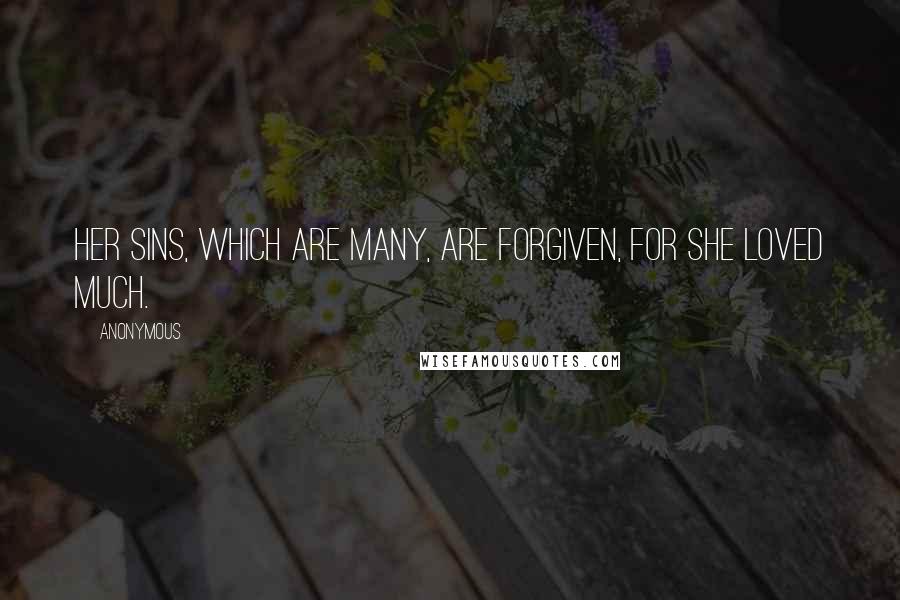 Anonymous Quotes: Her sins, which are many, are forgiven, for she loved much.