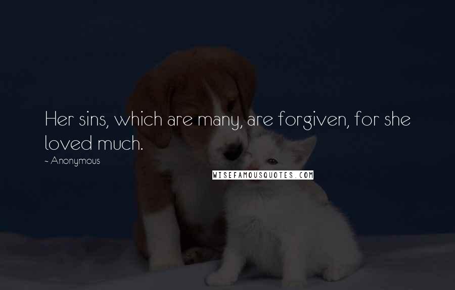 Anonymous Quotes: Her sins, which are many, are forgiven, for she loved much.