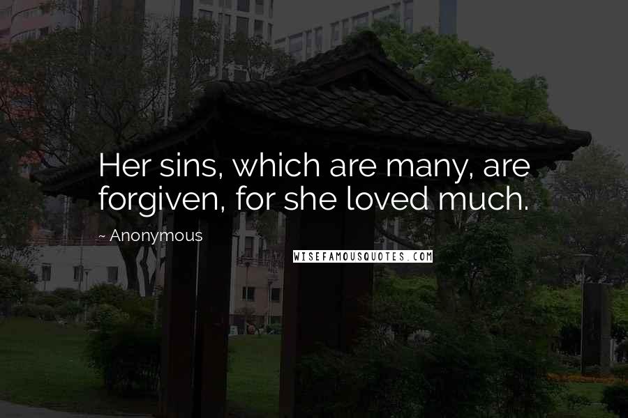 Anonymous Quotes: Her sins, which are many, are forgiven, for she loved much.