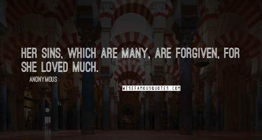 Anonymous Quotes: Her sins, which are many, are forgiven, for she loved much.