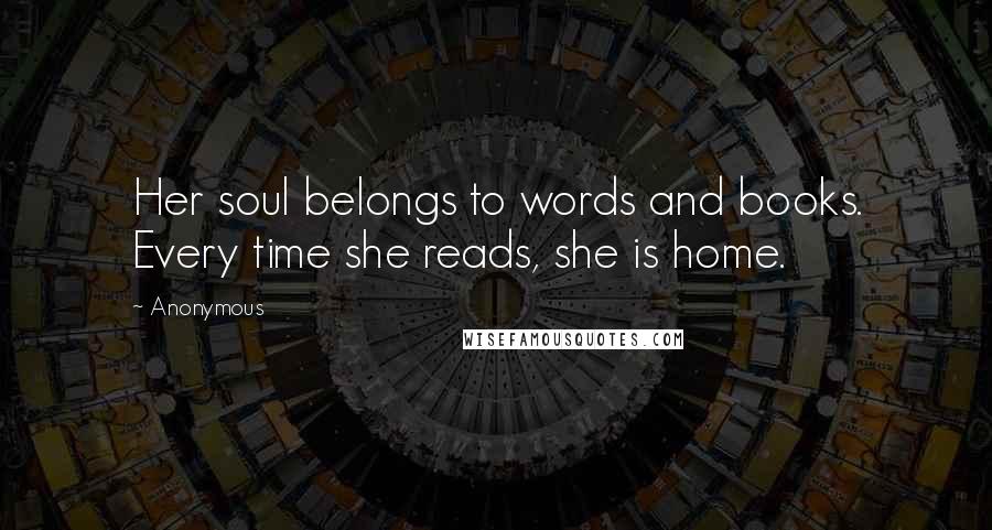 Anonymous Quotes: Her soul belongs to words and books. Every time she reads, she is home.