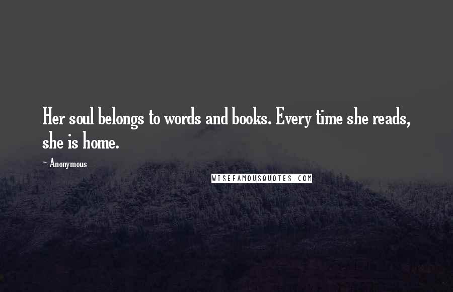 Anonymous Quotes: Her soul belongs to words and books. Every time she reads, she is home.