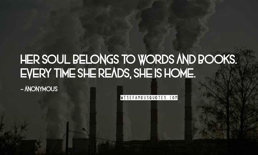 Anonymous Quotes: Her soul belongs to words and books. Every time she reads, she is home.