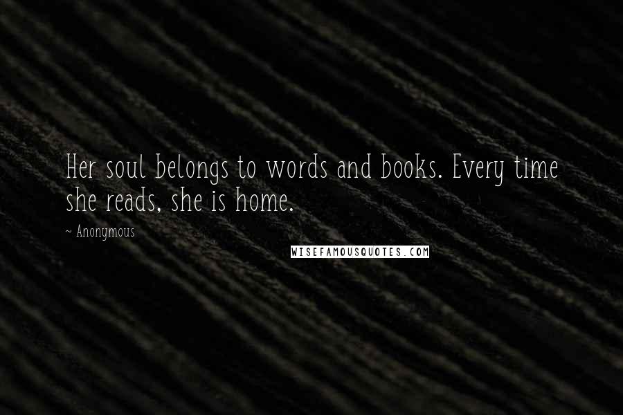 Anonymous Quotes: Her soul belongs to words and books. Every time she reads, she is home.