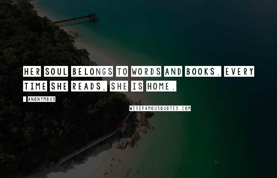 Anonymous Quotes: Her soul belongs to words and books. Every time she reads, she is home.