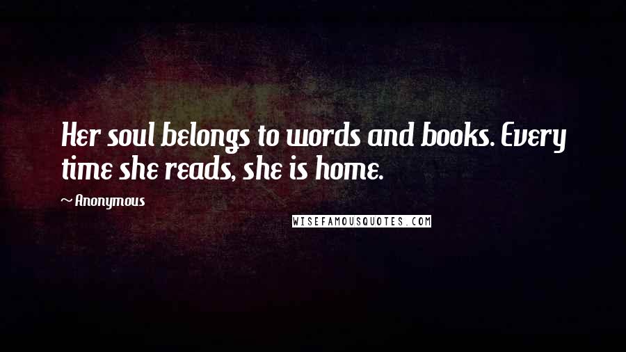 Anonymous Quotes: Her soul belongs to words and books. Every time she reads, she is home.