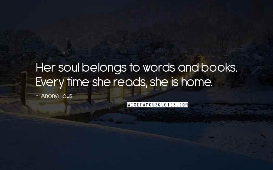 Anonymous Quotes: Her soul belongs to words and books. Every time she reads, she is home.