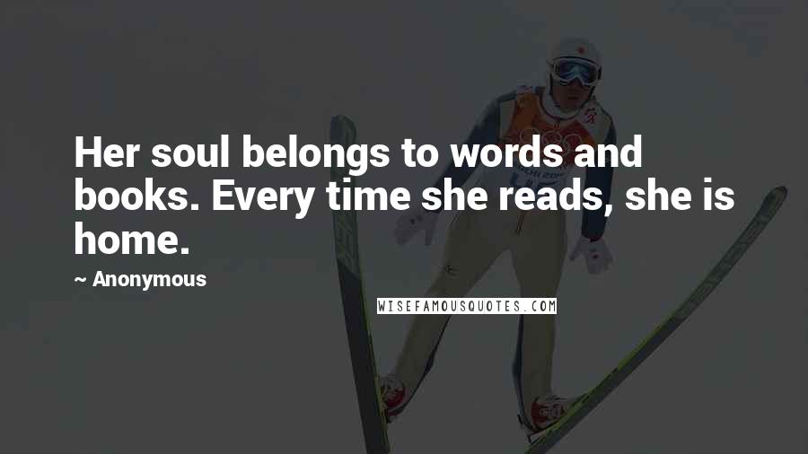 Anonymous Quotes: Her soul belongs to words and books. Every time she reads, she is home.