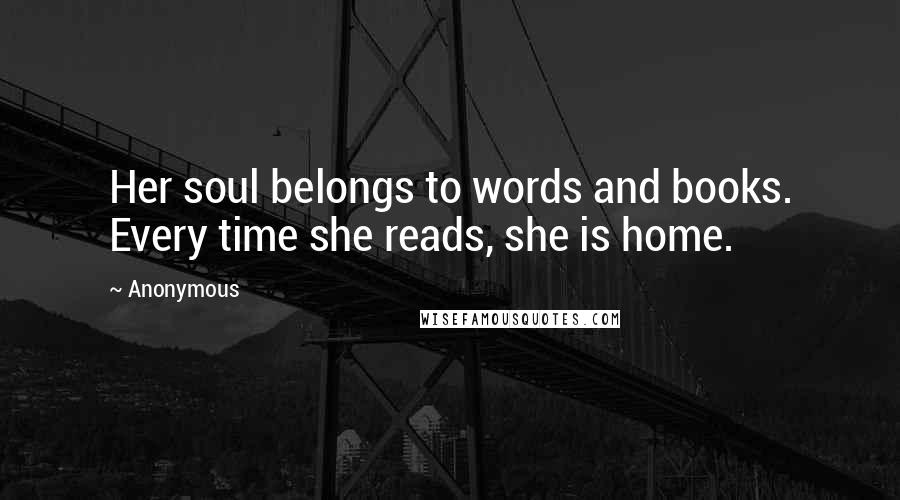 Anonymous Quotes: Her soul belongs to words and books. Every time she reads, she is home.