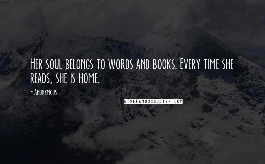 Anonymous Quotes: Her soul belongs to words and books. Every time she reads, she is home.