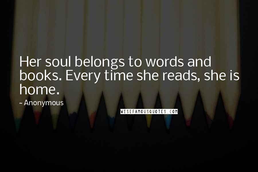 Anonymous Quotes: Her soul belongs to words and books. Every time she reads, she is home.