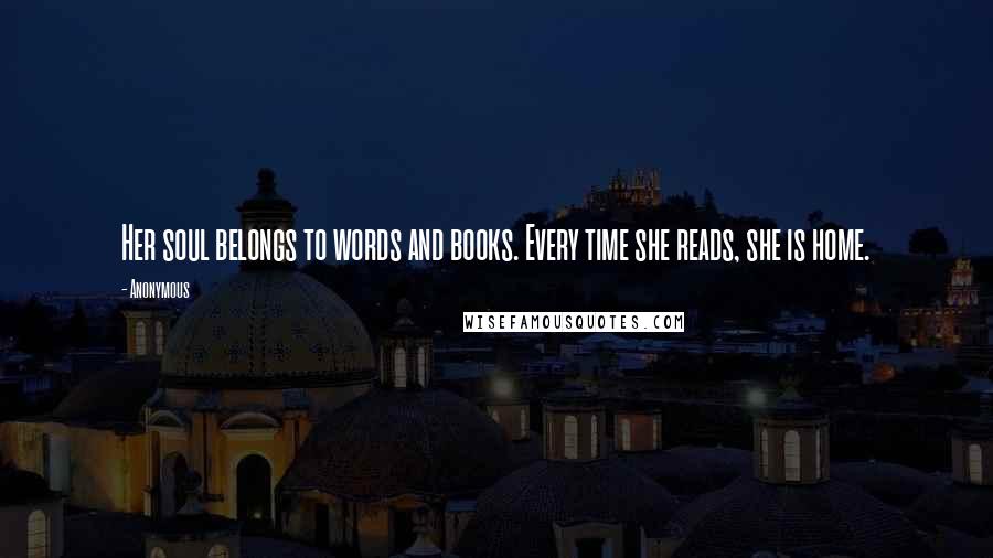 Anonymous Quotes: Her soul belongs to words and books. Every time she reads, she is home.