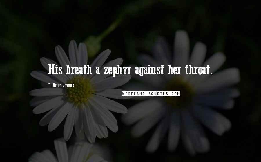 Anonymous Quotes: His breath a zephyr against her throat.