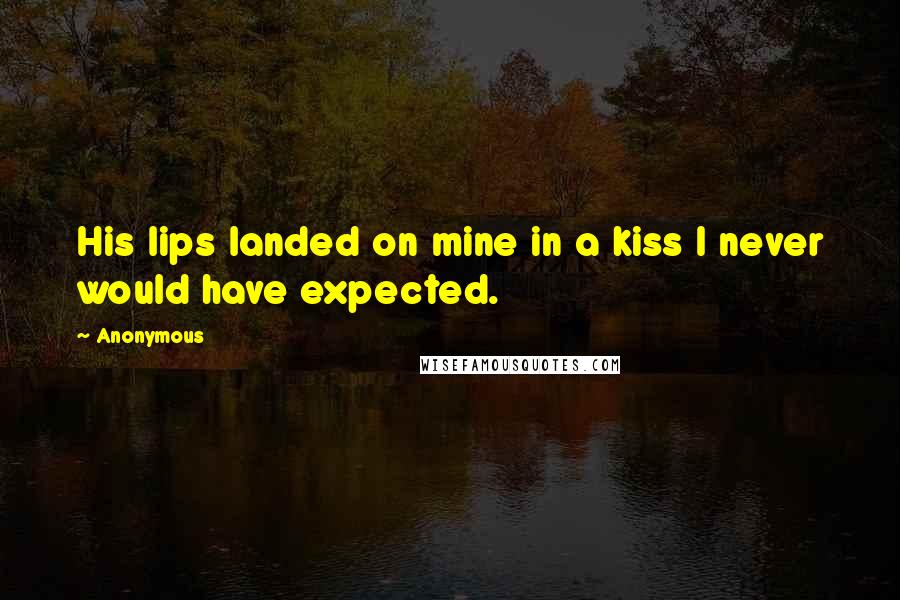 Anonymous Quotes: His lips landed on mine in a kiss I never would have expected.