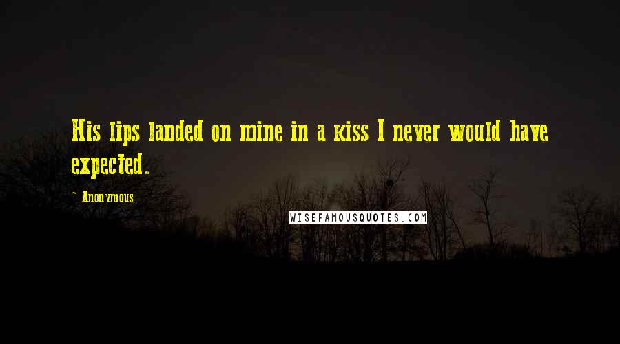 Anonymous Quotes: His lips landed on mine in a kiss I never would have expected.