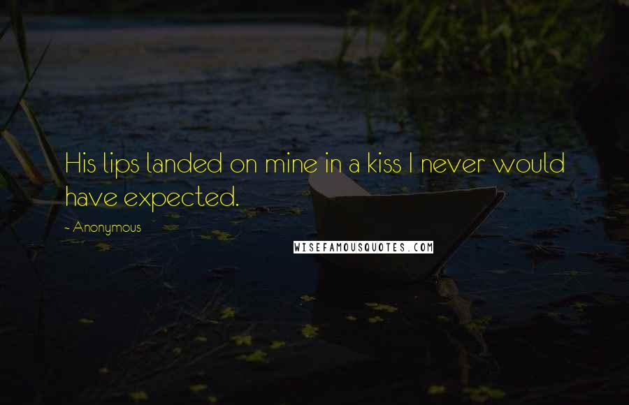 Anonymous Quotes: His lips landed on mine in a kiss I never would have expected.