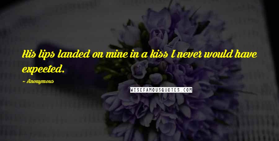 Anonymous Quotes: His lips landed on mine in a kiss I never would have expected.