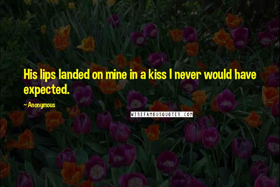 Anonymous Quotes: His lips landed on mine in a kiss I never would have expected.