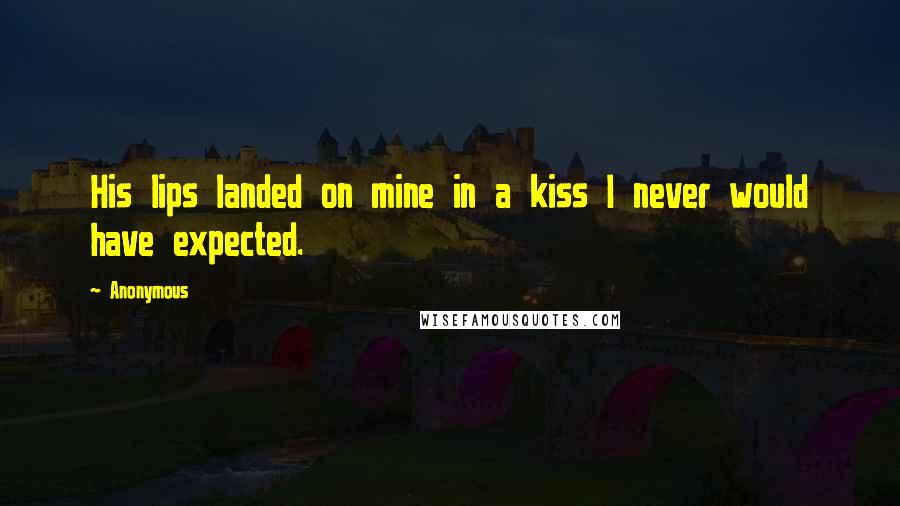 Anonymous Quotes: His lips landed on mine in a kiss I never would have expected.