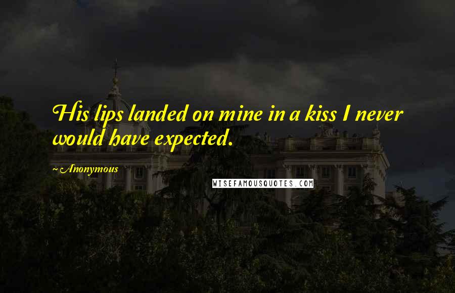 Anonymous Quotes: His lips landed on mine in a kiss I never would have expected.