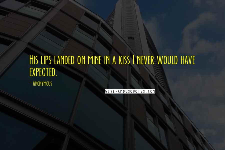 Anonymous Quotes: His lips landed on mine in a kiss I never would have expected.