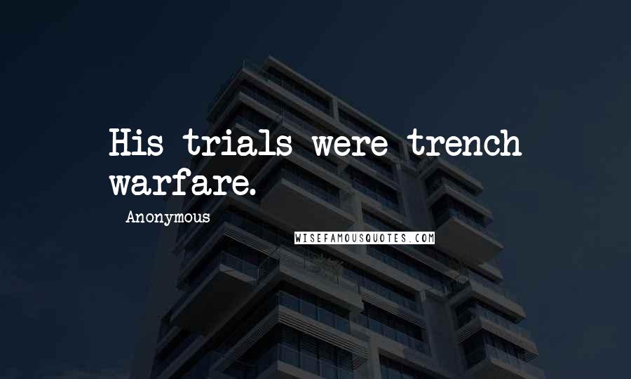 Anonymous Quotes: His trials were trench warfare.
