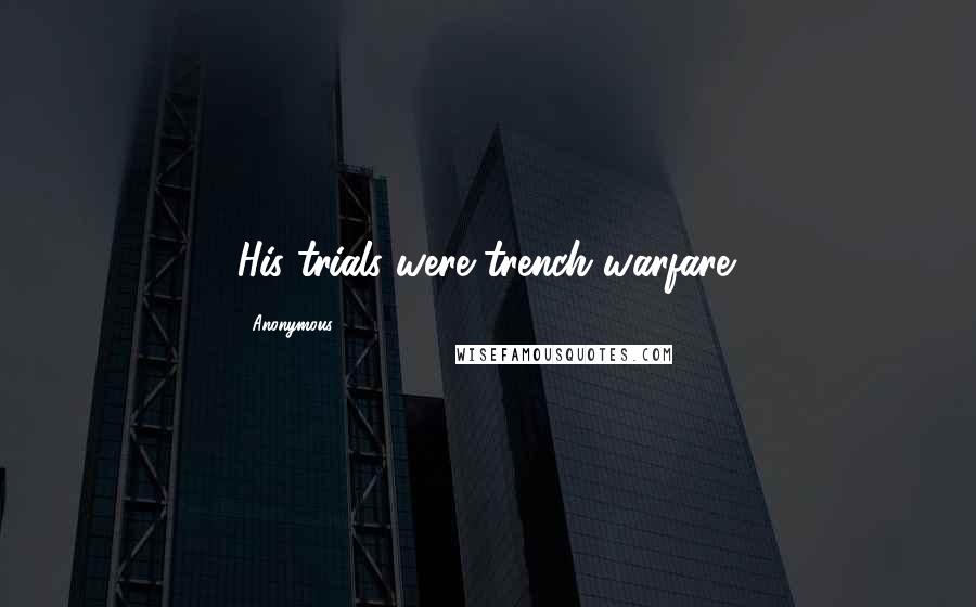 Anonymous Quotes: His trials were trench warfare.